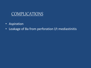 COMPLICATIONS 
• Aspiration 
• Leakage of Ba from perforation l/t mediastinitis 
 