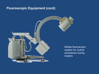 Mobile fluoroscopic 
system for routine 
procedures during 
surgery 
Fluoroscopic Equipment (cont) 
 
