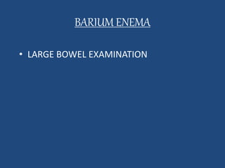 BARIUM ENEMA 
• LARGE BOWEL EXAMINATION 
 