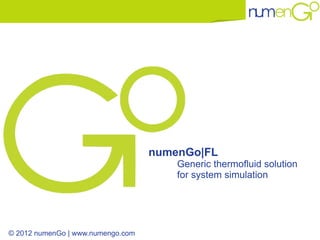 numenGo|FL
                                       generic thermofluid solution
                                       for system simulation

                                       AMESim interface


© 2012 numenGo | www.numengo.com
 