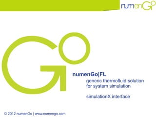 numenGo|FL
                                       generic thermofluid solution
                                       for system simulation

                                       simulationX interface


© 2012 numenGo | www.numengo.com
 