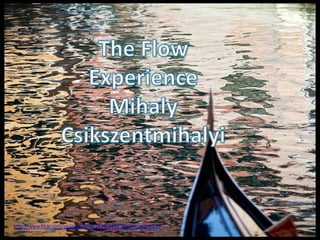 The Flow Experience MihalyCsikszentmihalyi http://www.flickr.com/photos/jjjohn/2679781930/in/photostream/ 