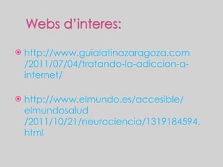 http :// www.guialatinazaragoza.com /2011/07/04/tratando-la- adiccion -a- internet / http :// www.elmundo.es /accesible/ elmundosalud /2011/10/21/neurociencia/1319184594. html 