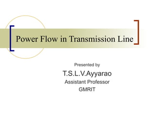 Power Flow in Transmission Line

                Presented by

            T.S.L.V.Ayyarao
            Assistant Professor
                  GMRIT
 