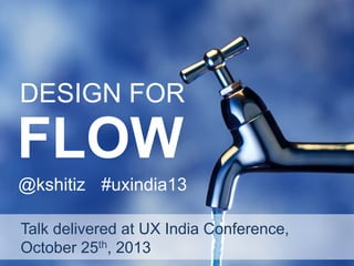 DESIGN FOR

FLOW

@kshitiz #uxindia13
Talk delivered at UX India Conference,
October 25th, 2013

 
