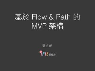 基於 Flow & Path 的
MVP 架構
⽞玄武
 