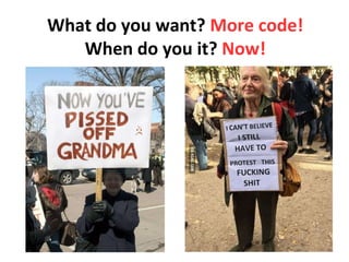 What do you want? More code!
When do you it? Now!
 
