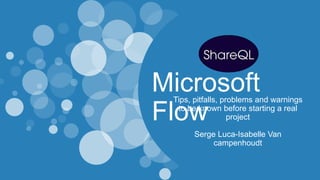 Microsoft
Flow
Tips, pitfalls, problems and warnings
to be known before starting a real
project
Serge Luca-Isabelle Van
campenhoudt
 