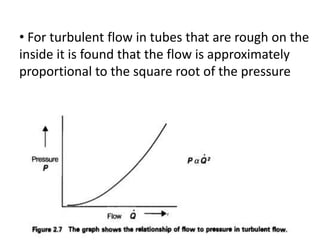 • For turbulent flow in tubes that are rough on the
inside it is found that the flow is approximately
proportional to the square root of the pressure
 