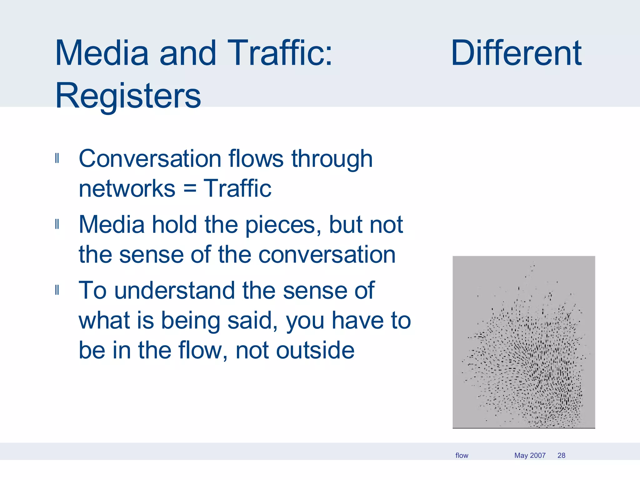 Media and Traffic:  Different Registers Conversation flows through networks = Traffic Media hold the pieces, but not the sense of the conversation To understand the sense of what is being said, you have to be in the flow, not outside 