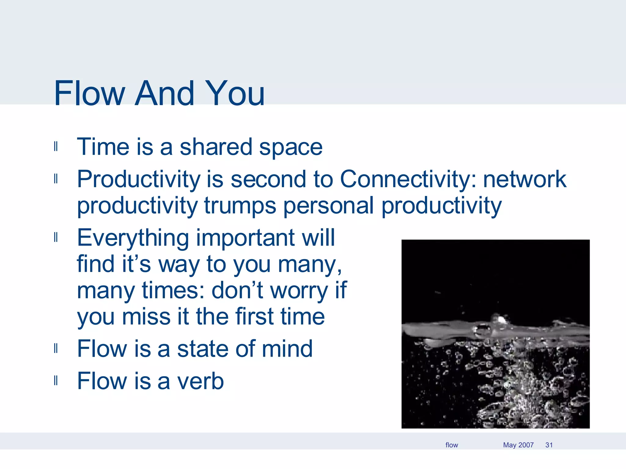 Flow And You Time is a shared space Productivity is second to Connectivity: network productivity trumps personal productivity Everything important will  find it’s way to you many,  many times: don’t worry if  you miss it the first time Flow is a state of mind Flow is a verb 