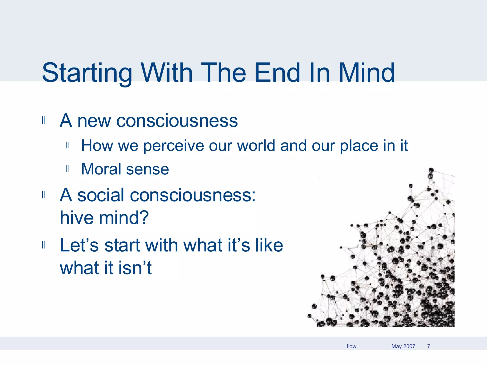 Starting With The End In Mind A new consciousness How we perceive our world and our place in it Moral sense A social consciousness:  hive mind? Let’s start with what it’s like  and what it isn’t 