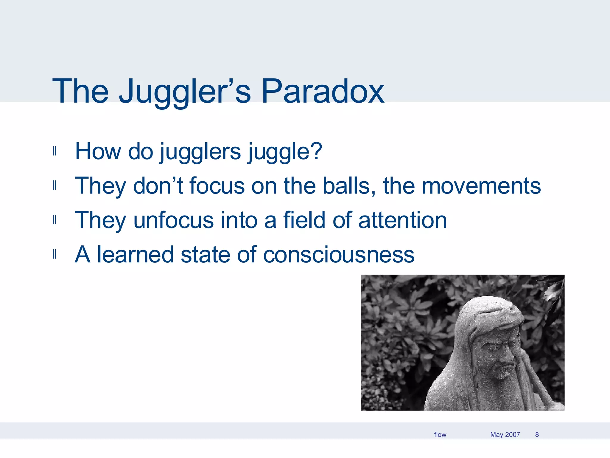 The Juggler’s Paradox How do jugglers juggle? They don’t focus on the balls, the movements They unfocus into a field of attention A learned state of consciousness 