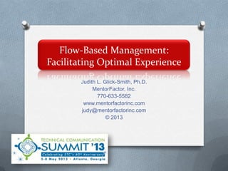 Flow-Based Management:
Facilitating Optimal Experience
Judith L. Glick-Smith, Ph.D.
MentorFactor, Inc.
770-633-5582
www.mentorfactorinc.com
judy@mentorfactorinc.com
© 2013
 