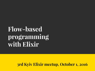Flow-based
programming
with Elixir
3rd Kyiv Elixir meetup, October 1, 2016
 