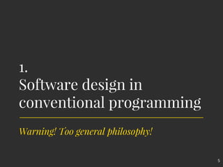 1.
Software design in
conventional programming
5
Warning! Too general philosophy!
 