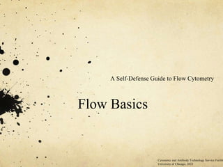 Cytometry and Antibody Technology Service Facilit
University of Chicago, 2023
Flow Basics
A Self-Defense Guide to Flow Cytometry
 
