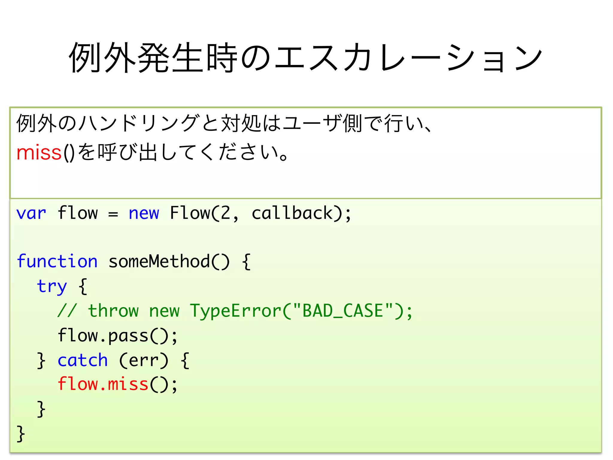 Fork - 分岐する
ﬂows として分岐先を { name: 関数/Flow, ... } で指定し、
fork(name)で、待機終了後の分岐先を指定できます。
一番上の項目がデフォルトの分岐先になります。

         ﬂow             fork("fork1")(default)

                         fork("fork2")
var flows = { "fork1": function(err, args) { ... },	
              "fork2": function(err, args) { ... } };	
var flow = new Flow(1, flows);	
	
flow.fork("fork2"); // fork先を"fork2"に切り替え	
flow.pass(); // -> 処理成功 -> 待機成功 -> fork2(null, []) を呼出	
 