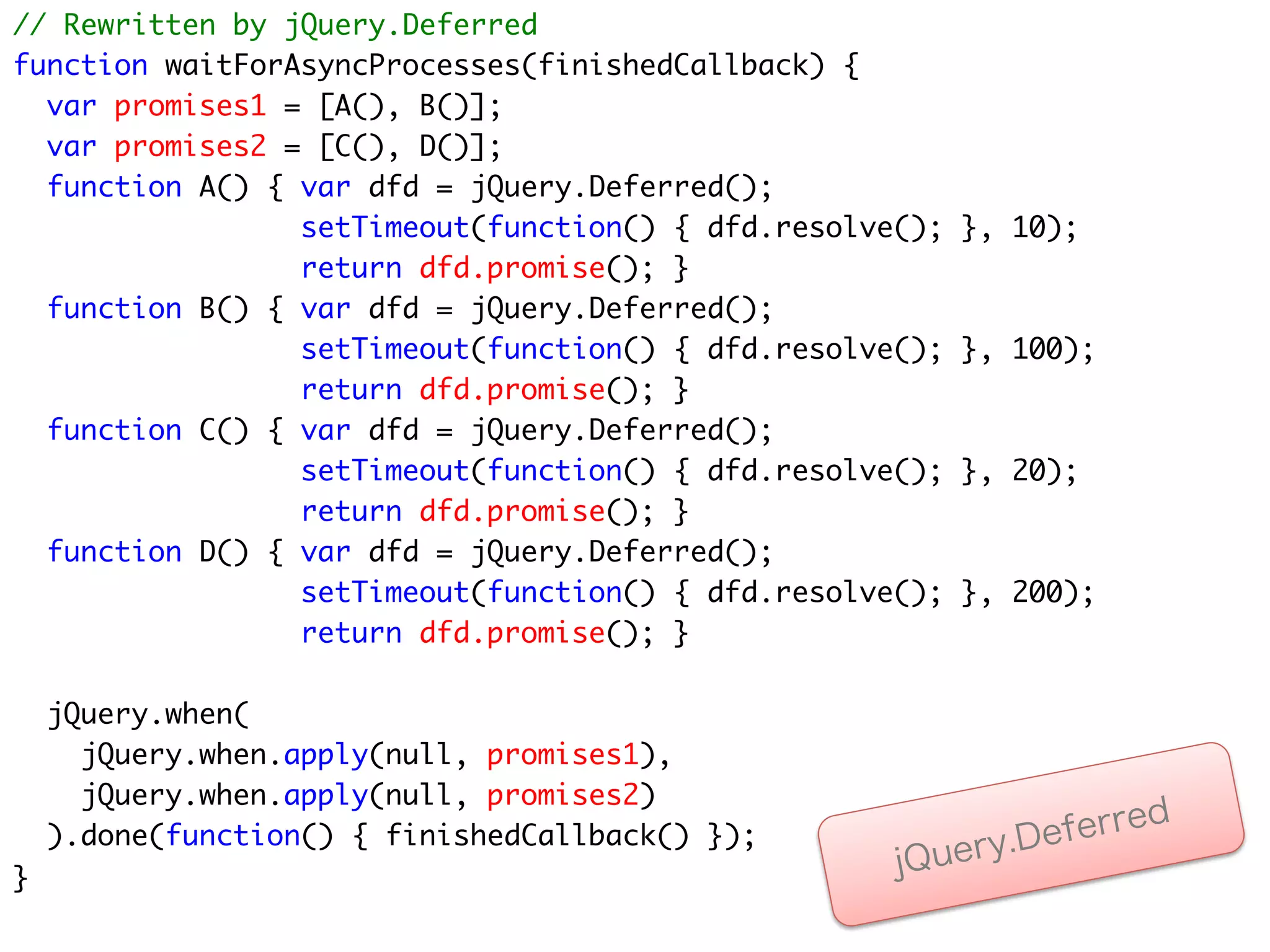 非同期に完了する2つのPromiseと
  それらを待ち合わせるPromiseによる
      非同期プログラミング


         jQuery.when
    処理A             処理B
dfd.promise()   dfd.promise()       jQuery.when


                                ﬁnishedCallback


         jQuery.when
    処理C             処理D
dfd.promise()   dfd.promise()               erred
                                jQue ry.Def
 