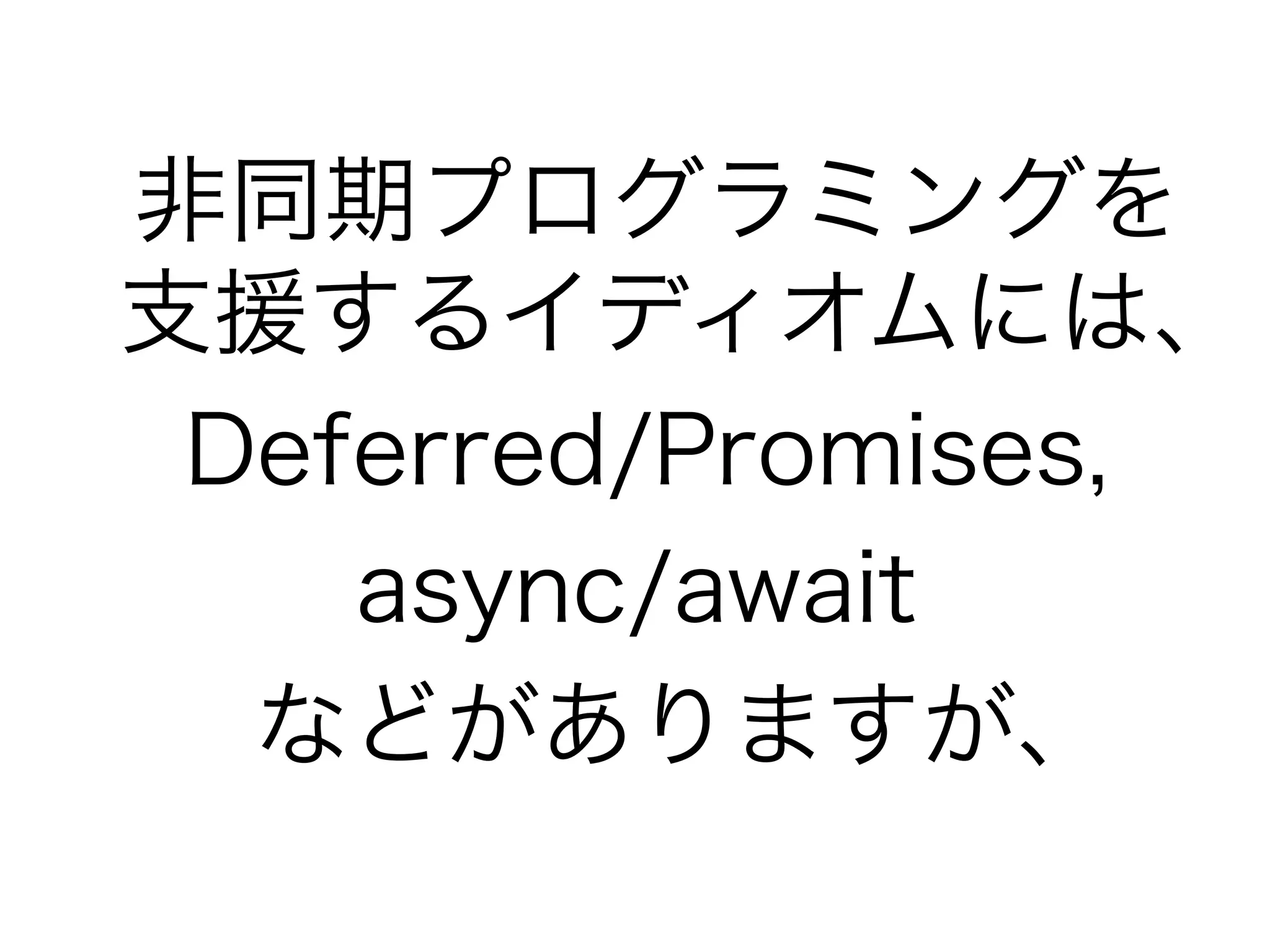 非同期プログラミングを
支援するイディオムには、
 Deferred/Promises,
    async/await
  などがありますが、
 