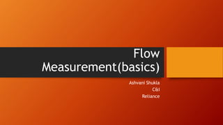 Flow
Measurement(basics)
Ashvani Shukla
C&I
Reliance
 