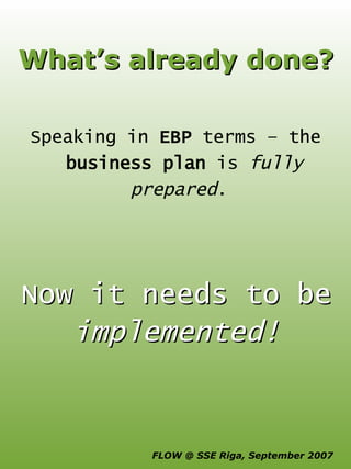 What’s already done? Speaking in  EBP  terms – the  business plan  is  fully prepared .  Now it needs to be  implemented! 