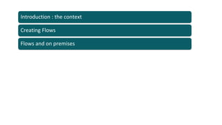 Flows and on premises
Creating Flows
Introduction : the context
 