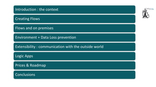 Flows and on premises
Environment + Data Loss prevention
Extensibility : communication with the outside world
Logic Apps
Prices & Roadmap
Creating Flows
Introduction : the context
Conclusions
 