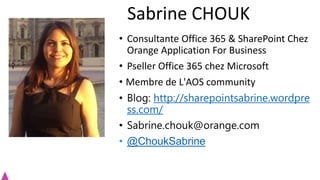 • Consultante Office 365 & SharePoint Chez
Orange Application For Business
• Pseller Office 365 chez Microsoft
• Membre de L'AOS community
• Blog: http://sharepointsabrine.wordpre
ss.com/
• Sabrine.chouk@orange.com
• @ChoukSabrine
Sabrine CHOUK
 
