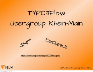 TYPO3Flow
Usergroup Rhein-Main
@
fugrm http://fugrm.de
https://www.xing.com/net/pri5007f4x/fugrm/
Donnerstag, 11. Juli 13
 