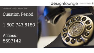 Question Period
1.800.747.5150
Access:
5697142
The FLOW Story – May 17, 2016
 