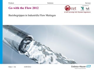 18/09/2012
Products Solutions Services
Go with the Flow 2012
Basisbegrippen in Industriële Flow Metingen
Slide 1 / 64
 
