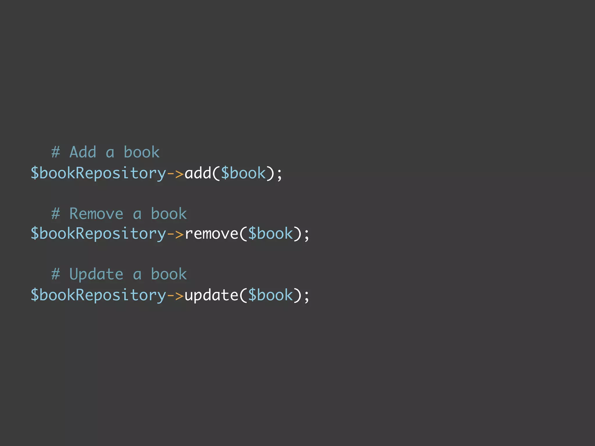 # Add a book
$bookRepository->add($book);

  # Remove a book
$bookRepository->remove($book);

  # Update a book
$bookRepository->update($book);
 