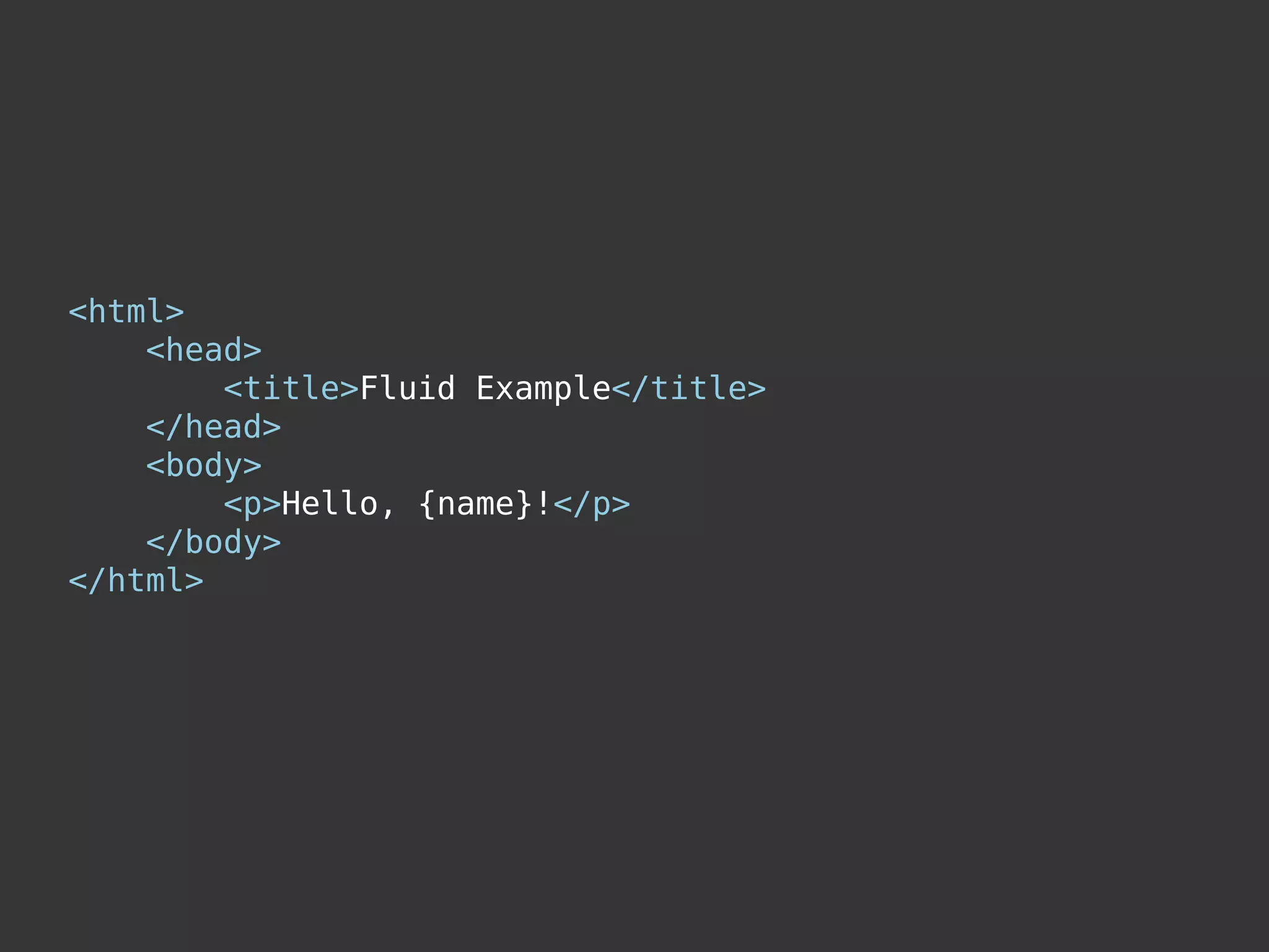<html>
    <head>
        <title>Fluid Example</title>
    </head>
    <body>
        <p>Hello, {name}!</p>
    </body>
</html>
 