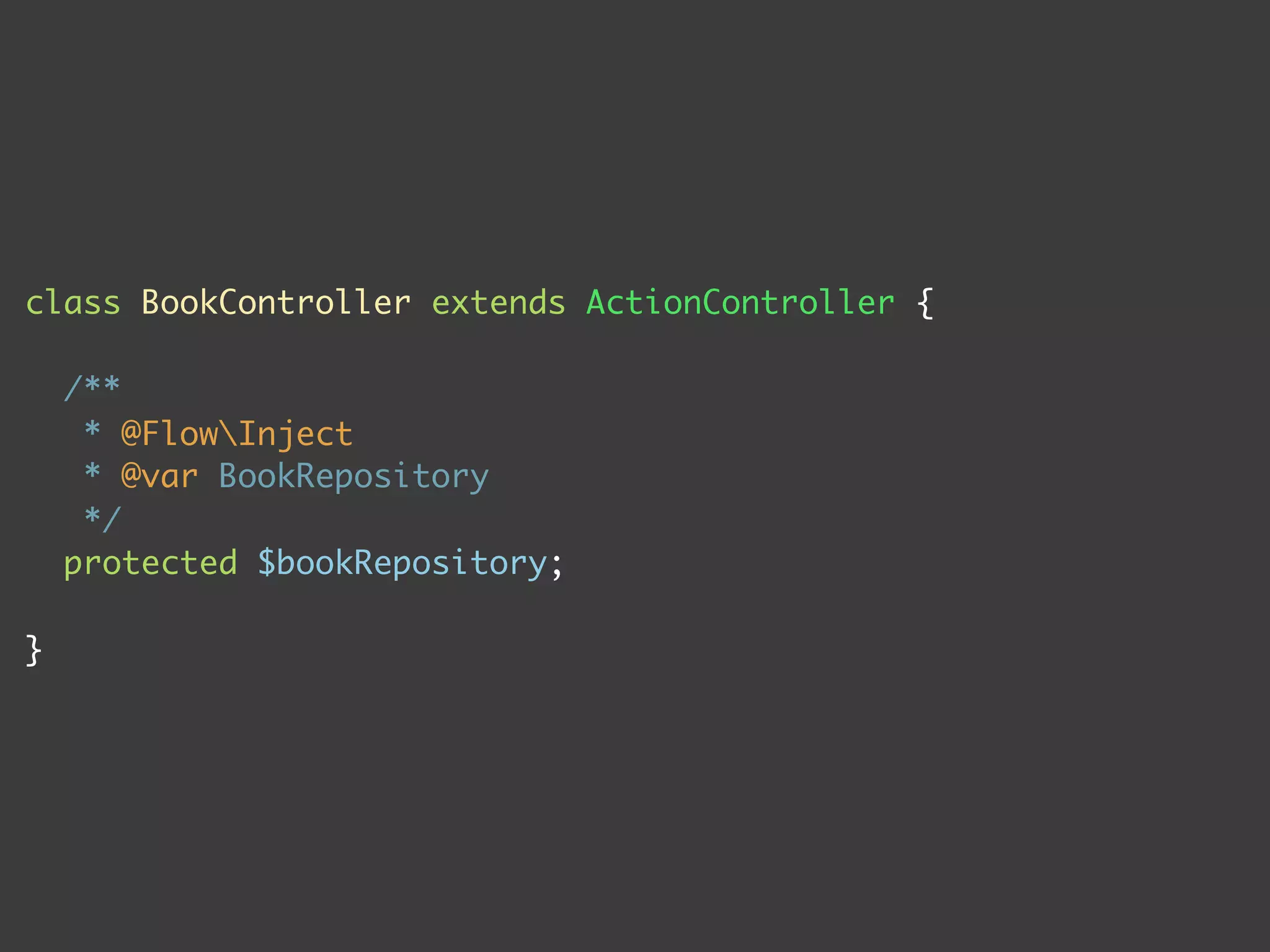 class BookController extends ActionController {

    /**
     * @FlowInject
     * @var BookRepository
     */
    protected $bookRepository;

}
 