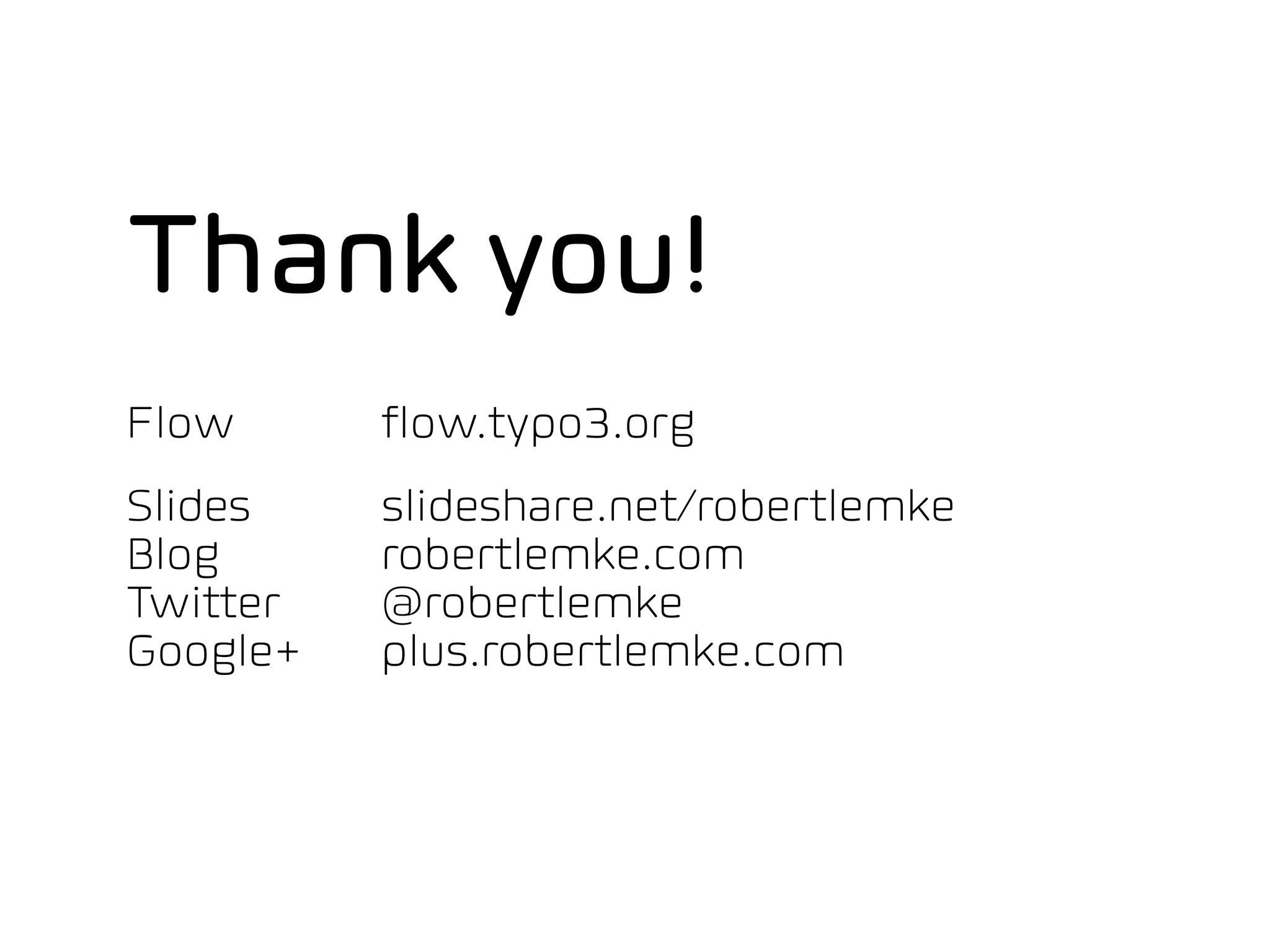 Thank you!
Flow      flow.typo3.org
Slides    slideshare.net/robertlemke
Blog      robertlemke.com
Twitter   @robertlemke
Google+   plus.robertlemke.com
 
