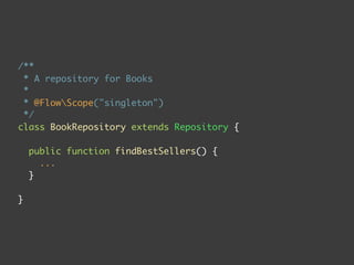 /**
 * A repository for Books
 *
 * @FlowScope("singleton")
 */
class BookRepository extends Repository {

    public function findBestSellers() {
      ...
    }

}
 