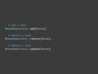 # Add a book
$bookRepository->add($book);

  # Remove a book
$bookRepository->remove($book);

  # Update a book
$bookRepository->update($book);
 