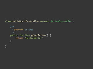 class HelloWorldController extends ActionController {

    /**
      * @return string
      */
    public function greetAction() {
         return 'Hello World!';
    }

}
 