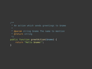 /**
  * An action which sends greetings to $name
  *
  * @param string $name The name to mention
  * @return string
  */
public function greetAction($name) {
     return "Hello $name!";
}
 