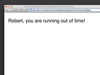 dev.demo.local/acme.demo/helloworld/greet.html?name=Robert

                 dev.demo.local/acme.demo/helloworld/greet.html?name=Robert




Robert, you are running out of time!
 