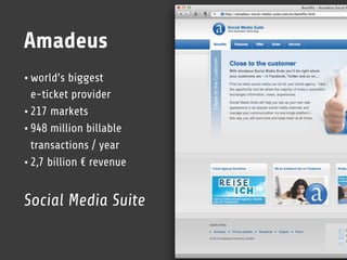 Amadeus
• world’s biggest
  e-ticket provider
• 217 markets
• 948 million billable
  transactions / year
• 2,7 billion € revenue

Social Media Suite
 