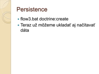 Persistence
 flow3.bat doctrine:create
 Teraz už môžeme ukladať aj načítavať
  dáta
 