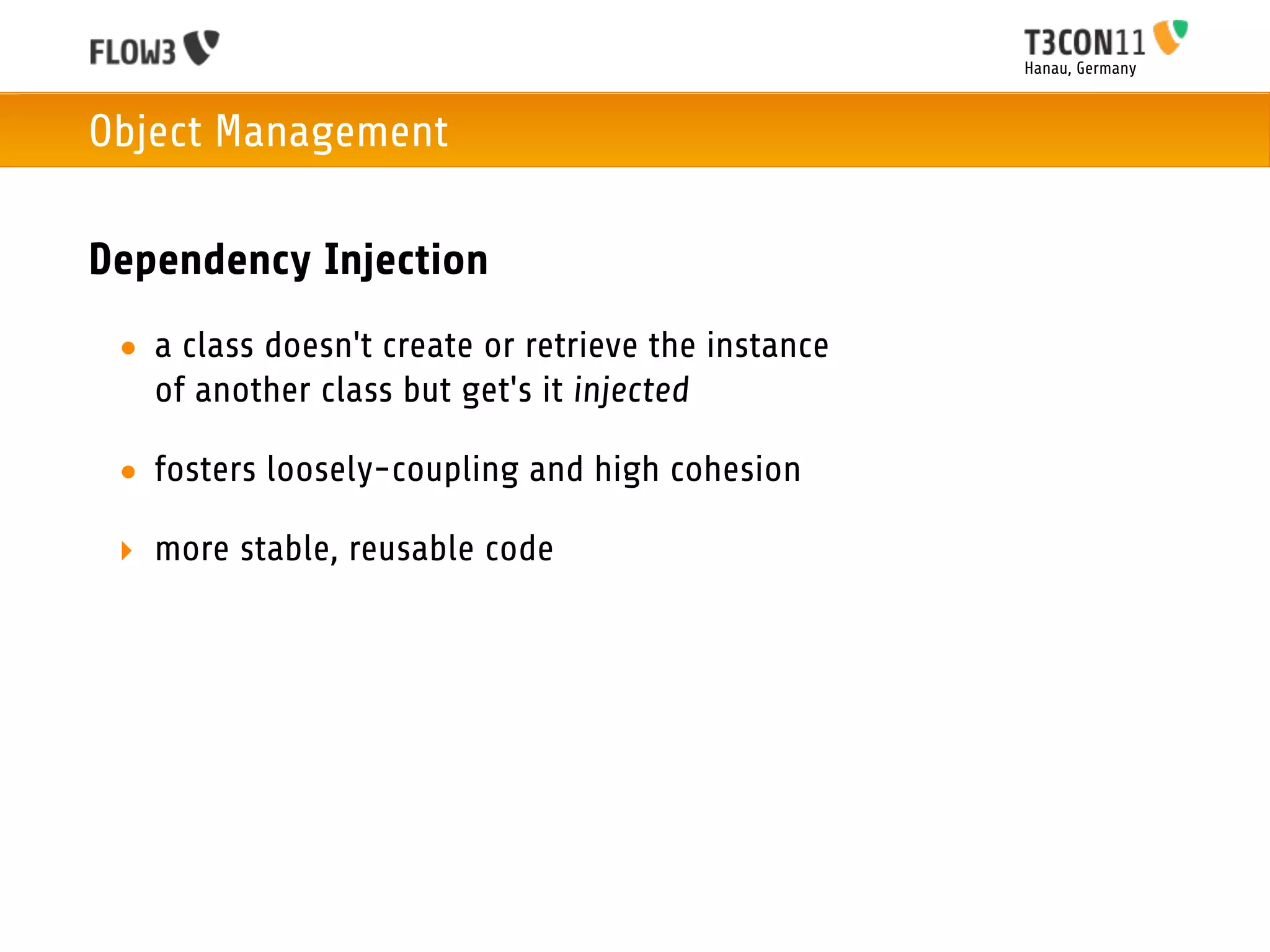 Hanau, Germany



Object Management

Dependency Injection
 • a class doesn't create or retrieve the instance
   of another class but get's it injected

 • fosters loosely-coupling and high cohesion

 ‣ more stable, reusable code
 