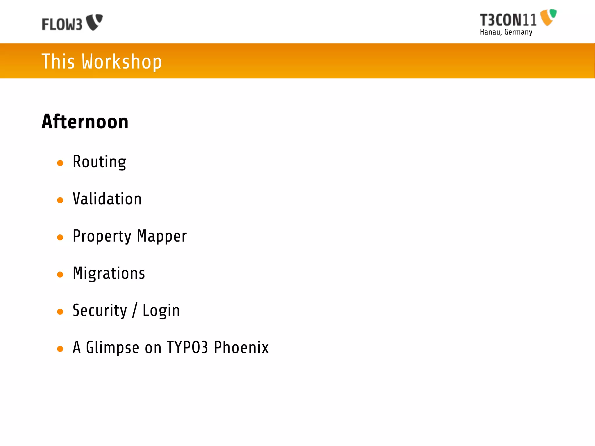Hanau, Germany



This Workshop

Afternoon
 • Routing

 • Validation

 • Property Mapper

 • Migrations

 • Security / Login

 • A Glimpse on TYPO3 Phoenix
 