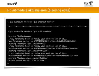 Git Submodule aktualisieren (bleeding edge)


$ git submodule foreach "git checkout master"

-✂-----✂-----✂-----✂-----✂-----✂-----✂-----✂-----✂-----✂-----✂-----✂-

$ git submodule foreach "git pull --rebase"

Entering 'Build/Common'
First, rewinding head to replay your work on top of it...
Fast-forwarded master to 6f27f1784240b414e966ce0e5a12e23cb2f7ab02.
Entering 'Packages/Application/TYPO3'
First, rewinding head to replay your work on top of it...
Fast-forwarded master to 5187430ee44d579ae2bac825e2a069c4cd3Acme8a4.
Entering 'Packages/Application/TYPO3CR'
First, rewinding head to replay your work on top of it...
Fast-forwarded master to b1f5331aa51d390fa3d973404Acme1b9fd773f7059.
Entering 'Packages/Application/Twitter'
Current branch master is up to date.
…




                                                                        11
 