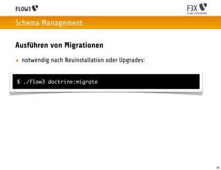 Schema Management

Ausführen von Migrationen
• notwendig nach Neuinstallation oder Upgrades:


$ ./flow3 doctrine:migrate




                                                  39
 