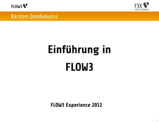 Karsten Dambekalns




              Einführung in
                     FLOW3


               FLOW3 Experience 2012

                                       1
 