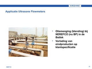 3830/07/14
• Oliemenging (blending) bij
NEREFCO (nu BP) in de
Botlek
• Verlading van
eindproducten op
klantspecificatie
Applicatie Ultrasone Flowmeters
 