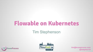 tim@knowprocss.com
@tstephen10
Tim Stephenson
Flowable on Kubernetes
 